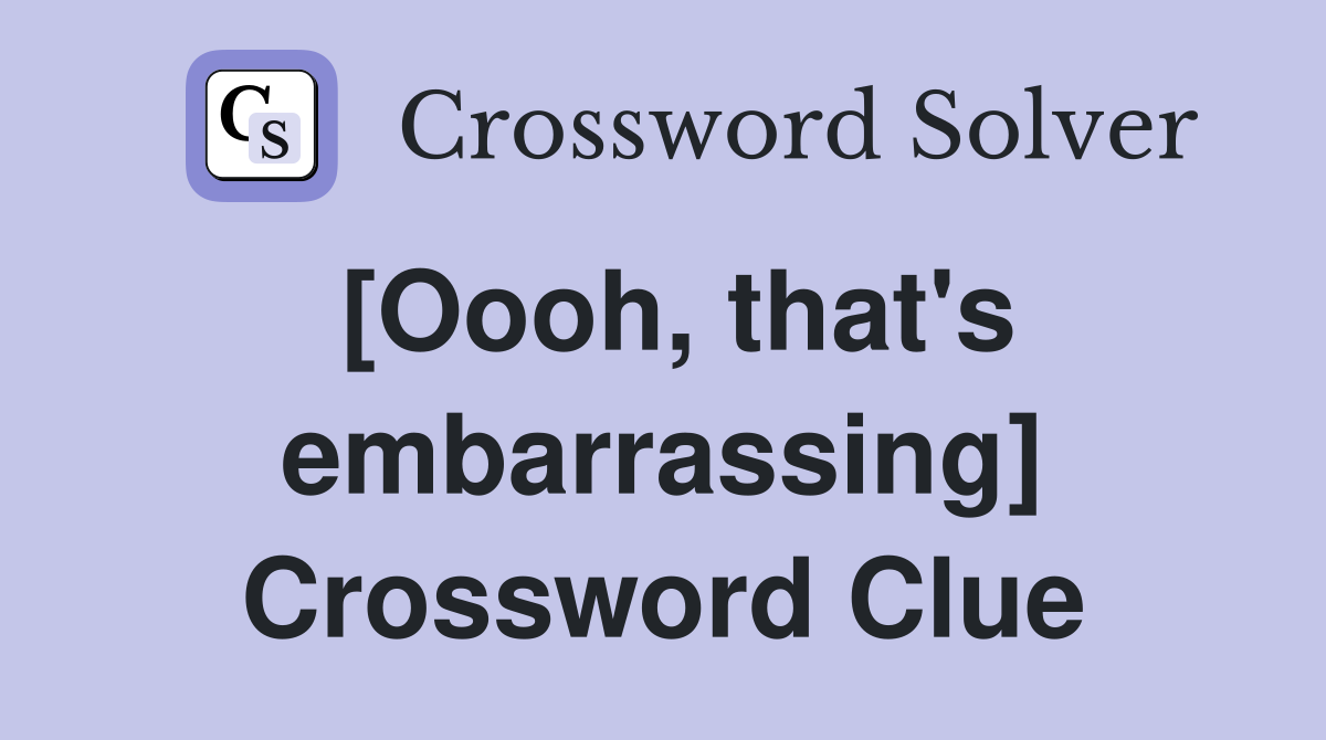 [Oooh, that's embarrassing] Crossword Clue