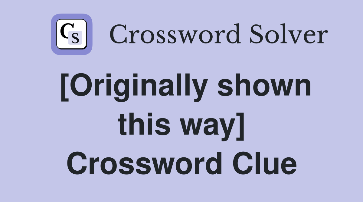 [Originally shown this way] Crossword Clue