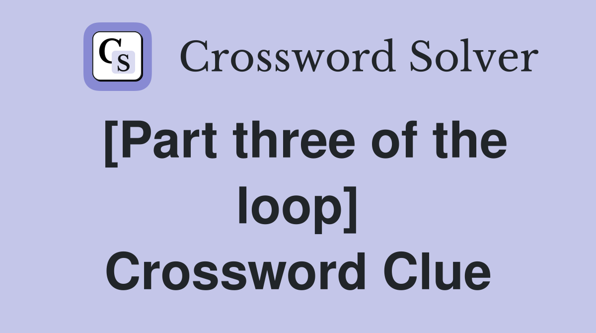[Part three of the loop] Crossword Clue