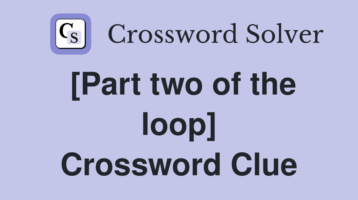 [Part two of the loop] Crossword Clue