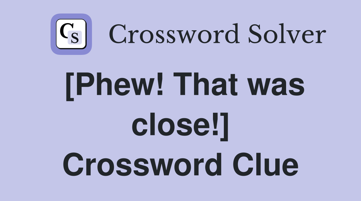 [Phew! That was close!] Crossword Clue