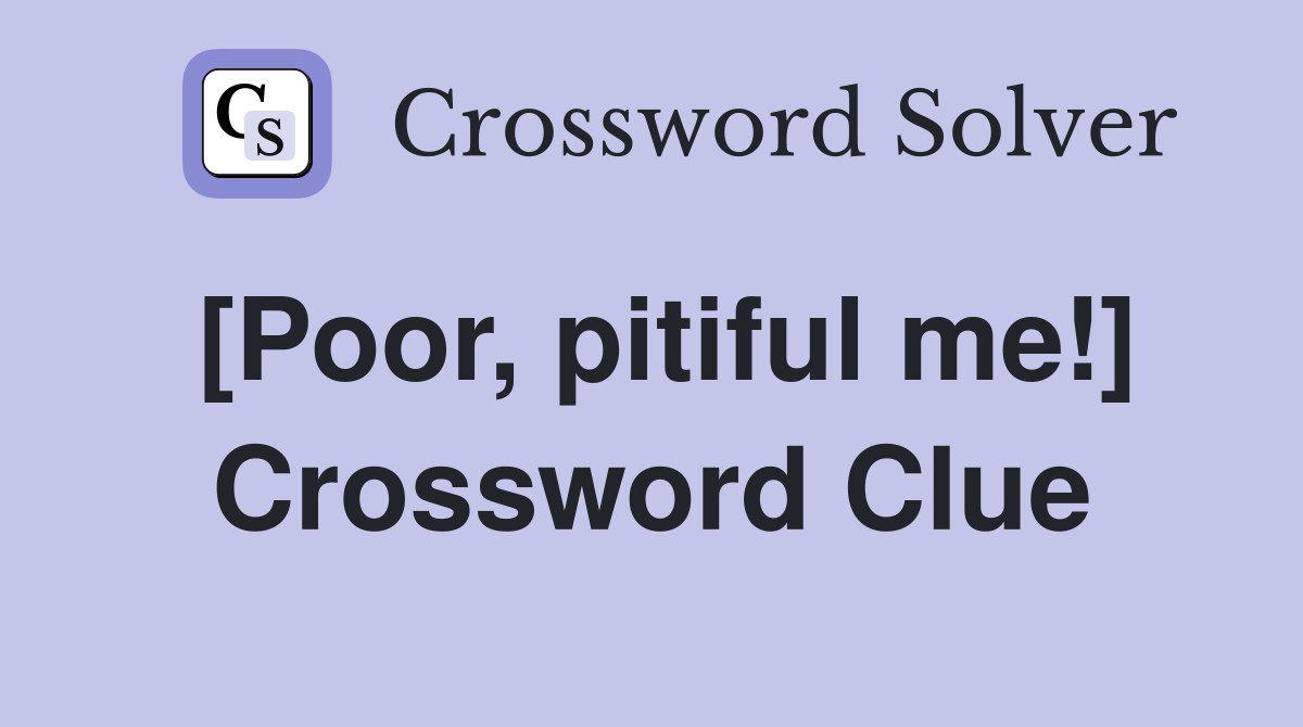 [Poor, pitiful me!] Crossword Clue