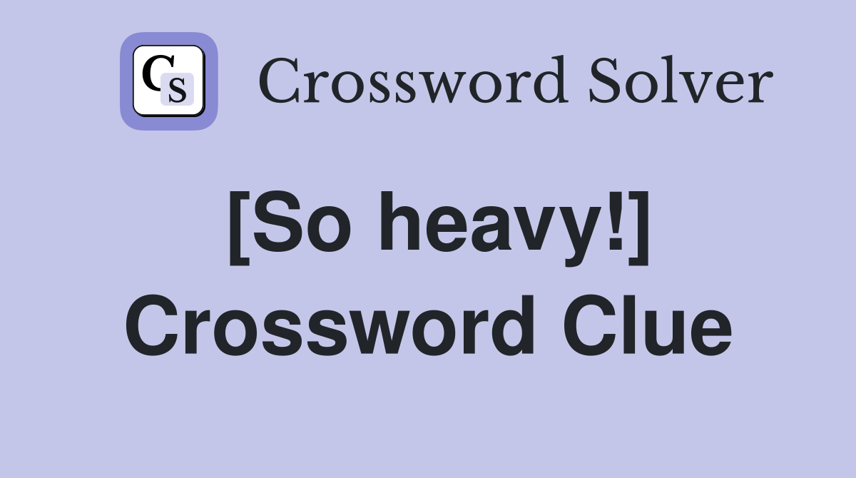 [So heavy!] Crossword Clue