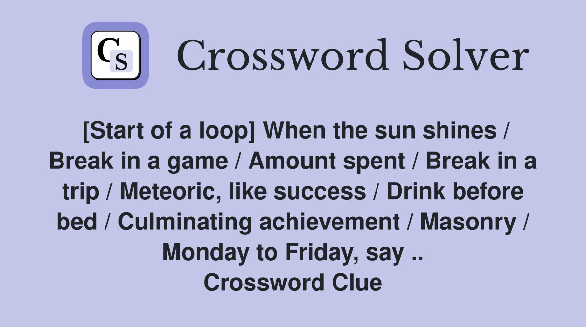 [Start of a loop] When the sun shines / Break in a game / Amount spent / Break in a trip / Meteoric, like success / Drink before bed / Culminating achievement / Masonry / Monday to Friday, say .. Crossword Clue