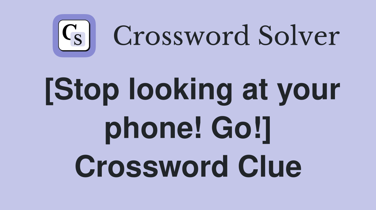 [Stop looking at your phone! Go!] Crossword Clue
