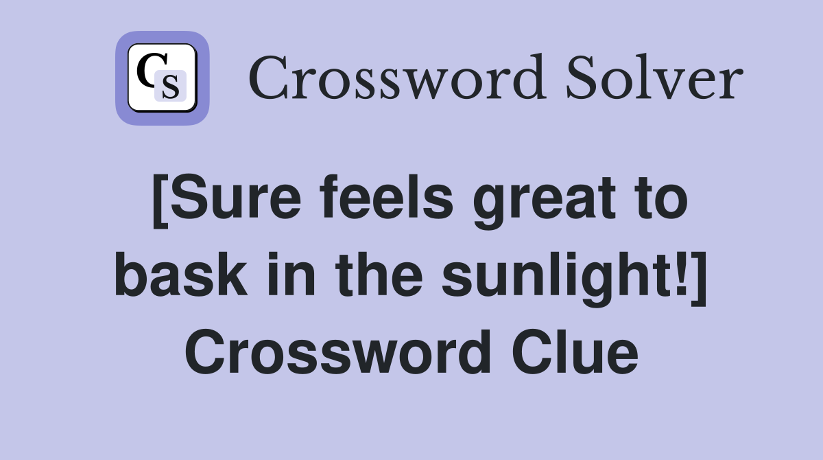 [Sure feels great to bask in the sunlight!] Crossword Clue