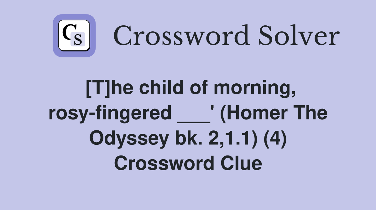 [T]he child of morning, rosy-fingered ___' (Homer The Odyssey bk. 2,1.1) (4) Crossword Clue