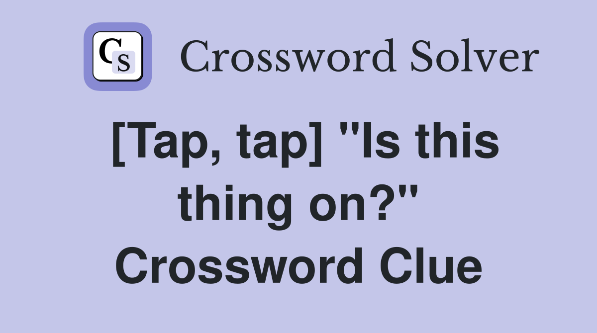 [Tap, tap] "Is this thing on?" Crossword Clue
