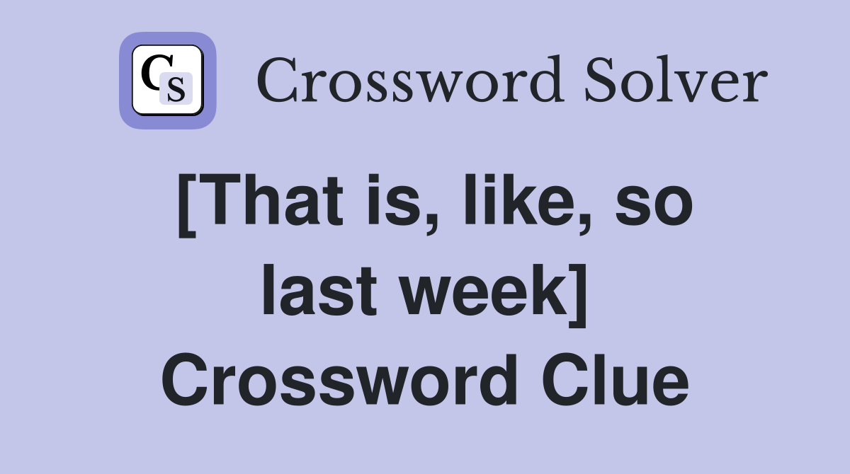[That is, like, so last week] Crossword Clue