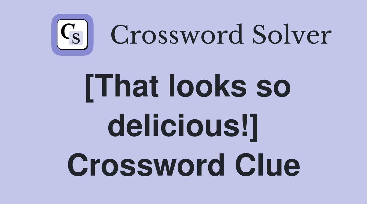 [That looks so delicious!] Crossword Clue