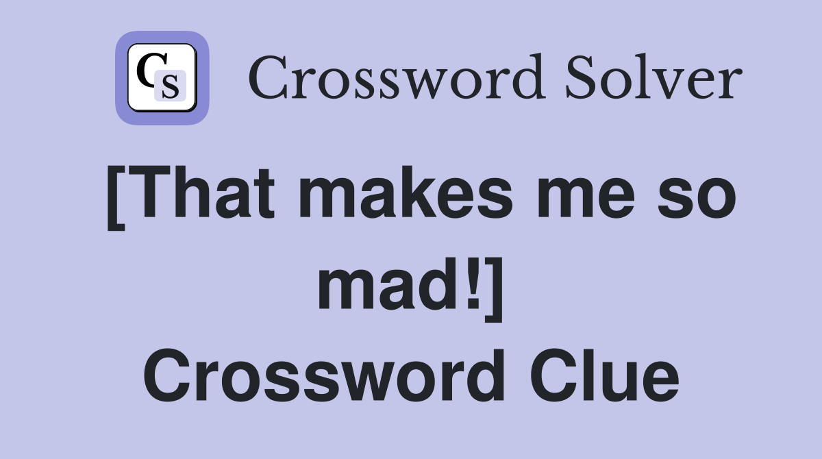 [That makes me so mad!] Crossword Clue