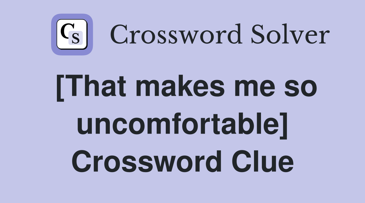 [That makes me so uncomfortable] Crossword Clue