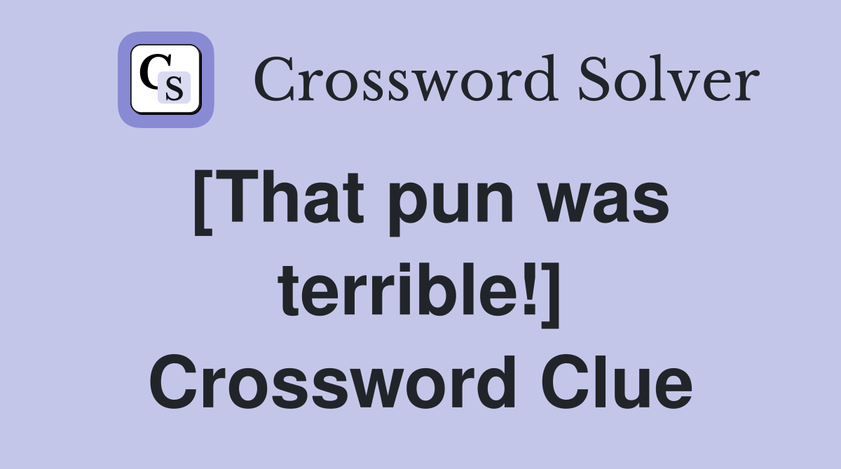 [That pun was terrible!] Crossword Clue