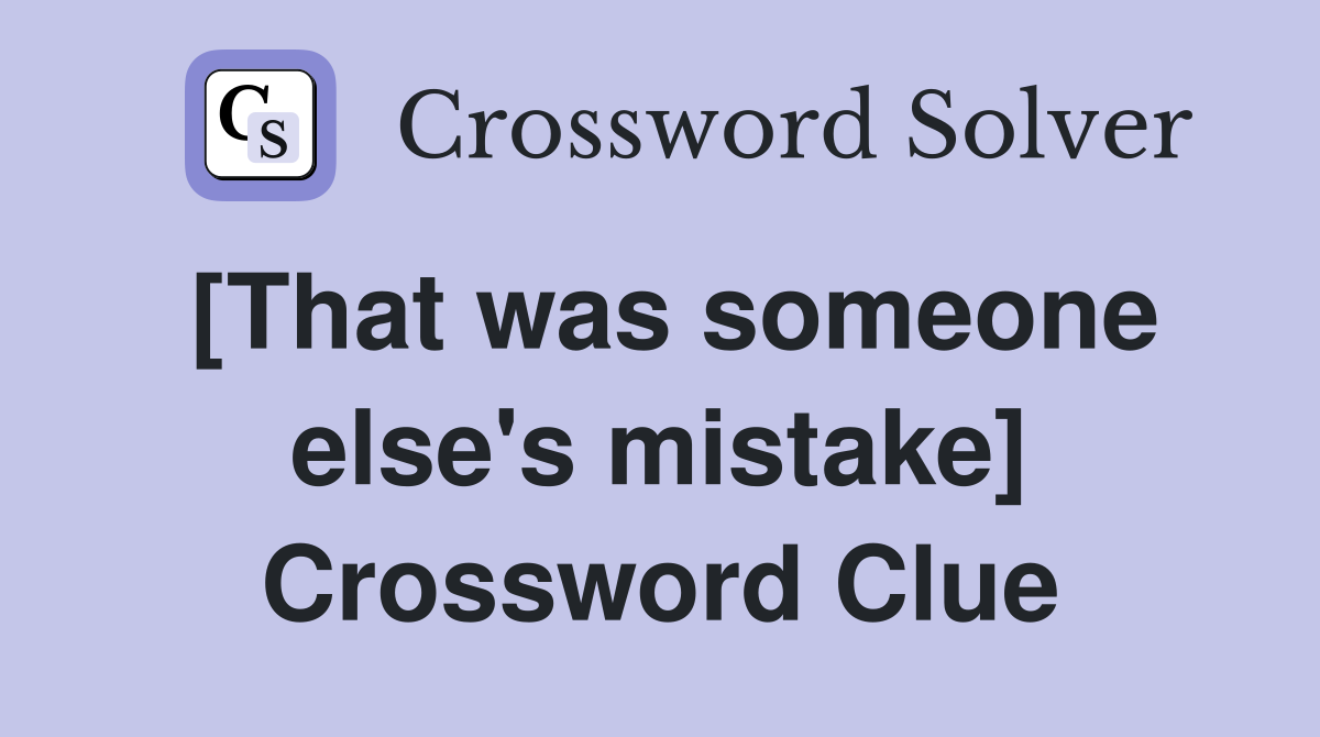 [That was someone else's mistake] Crossword Clue