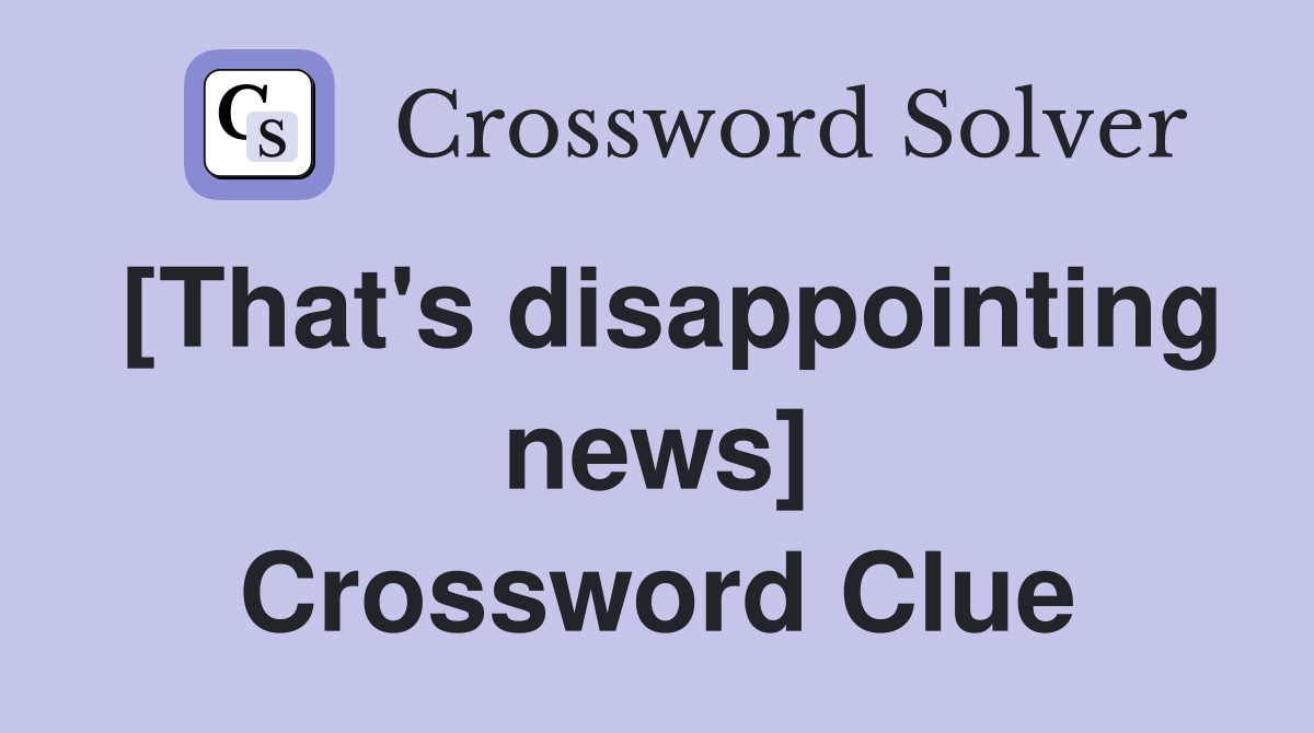 [That's disappointing news] Crossword Clue