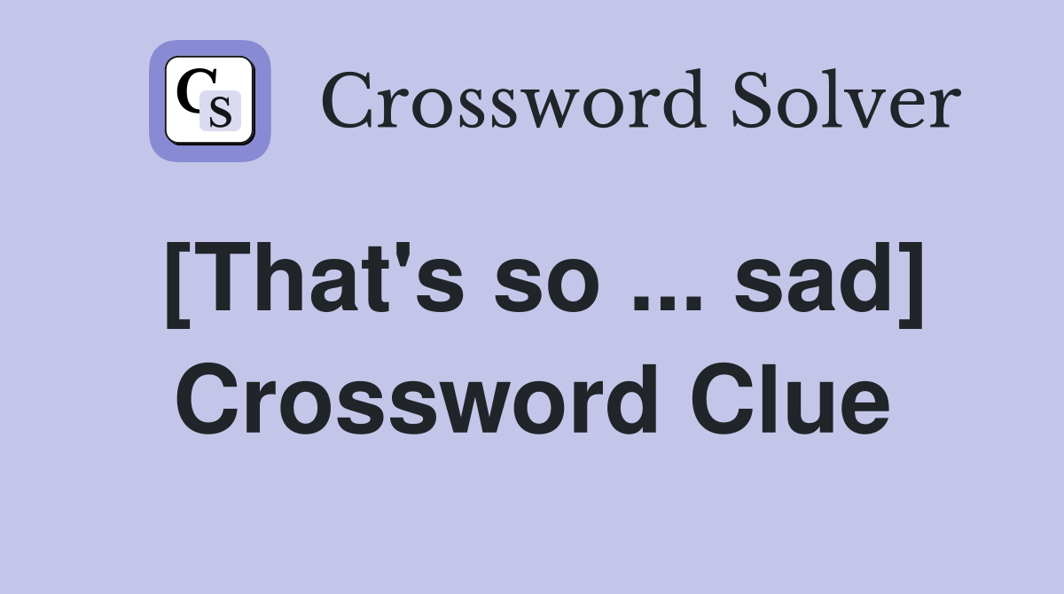 [That's so ... sad] Crossword Clue
