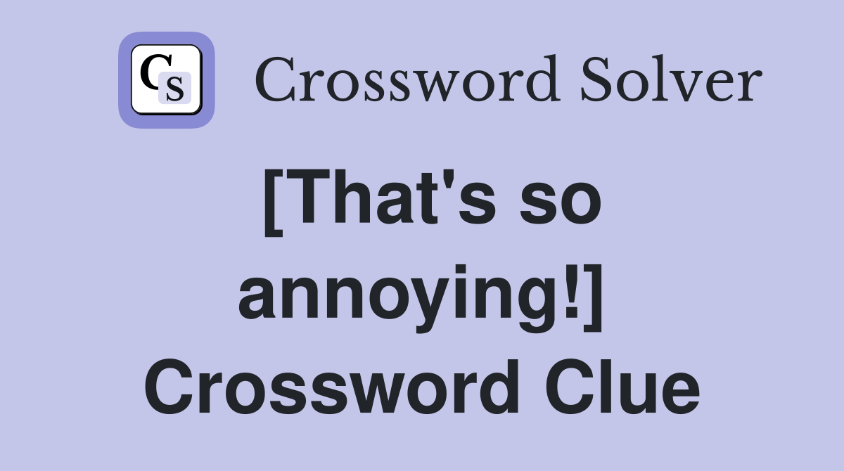 [That's so annoying!] Crossword Clue