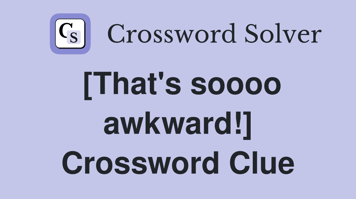 [That's soooo awkward!] Crossword Clue