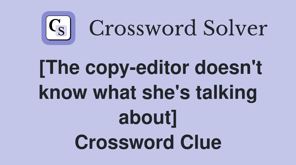 [The copy-editor doesn't know what she's talking about] Crossword Clue
