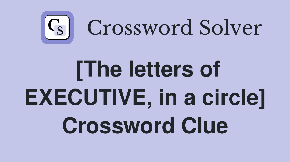 [The letters of EXECUTIVE, in a circle] Crossword Clue