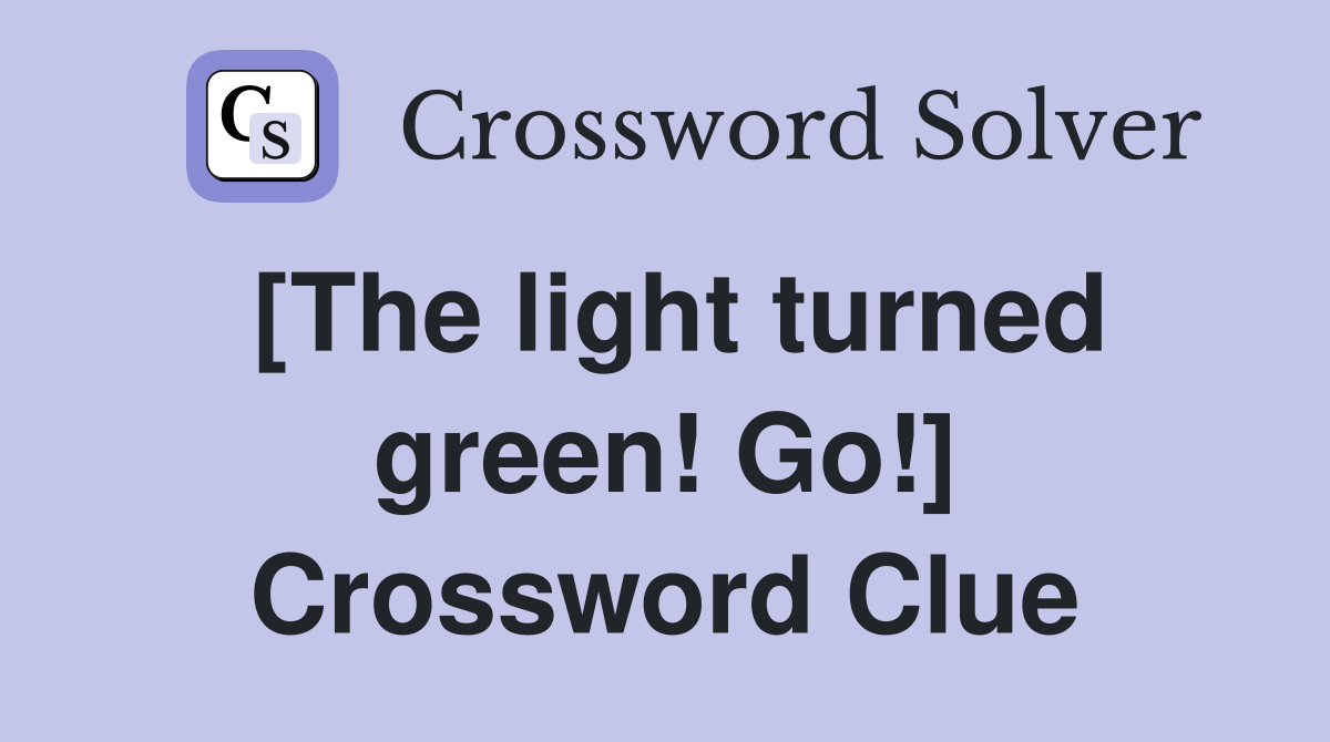 [The light turned green! Go!] Crossword Clue