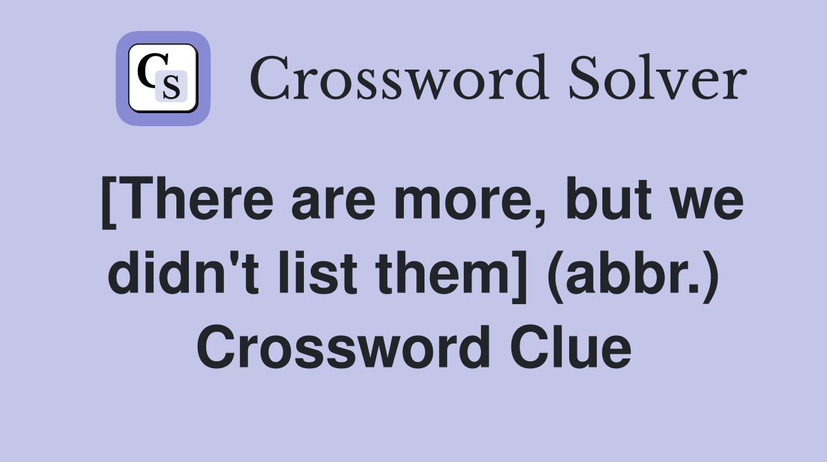 [There are more, but we didn't list them] (abbr.) Crossword Clue