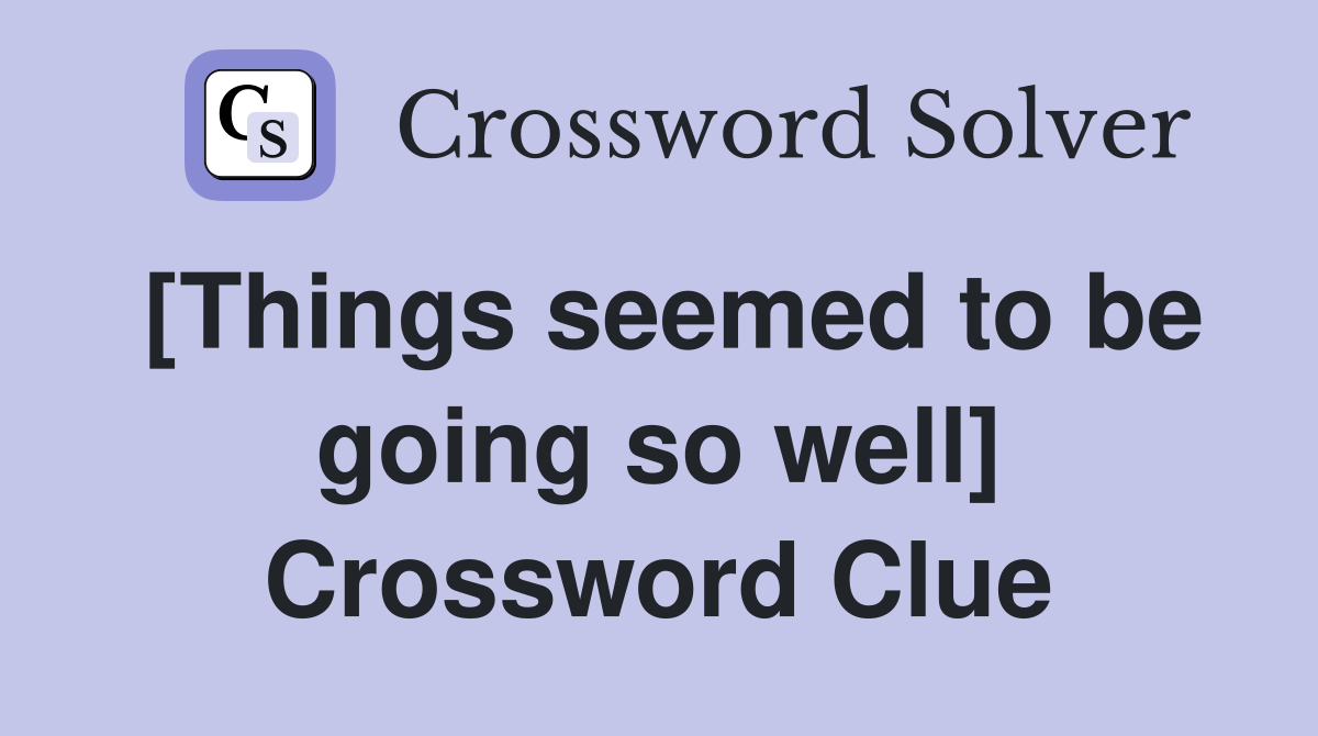 [Things seemed to be going so well] Crossword Clue