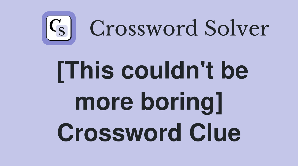 [This couldn't be more boring] Crossword Clue