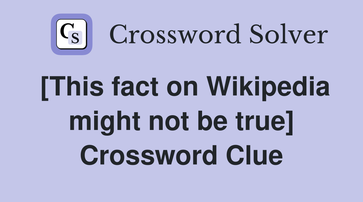 [This fact on Wikipedia might not be true] Crossword Clue
