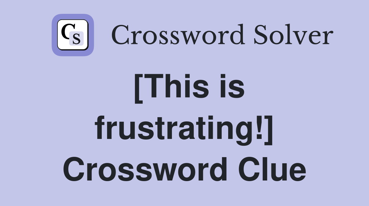 [This is frustrating!] Crossword Clue
