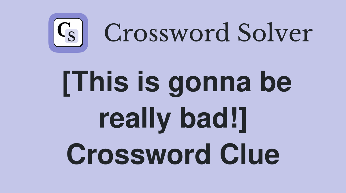 [This is gonna be really bad!] Crossword Clue