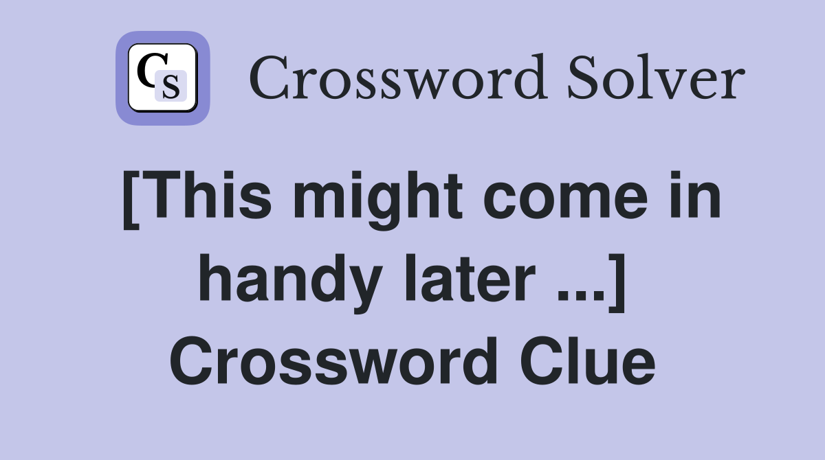 [This might come in handy later ...] Crossword Clue