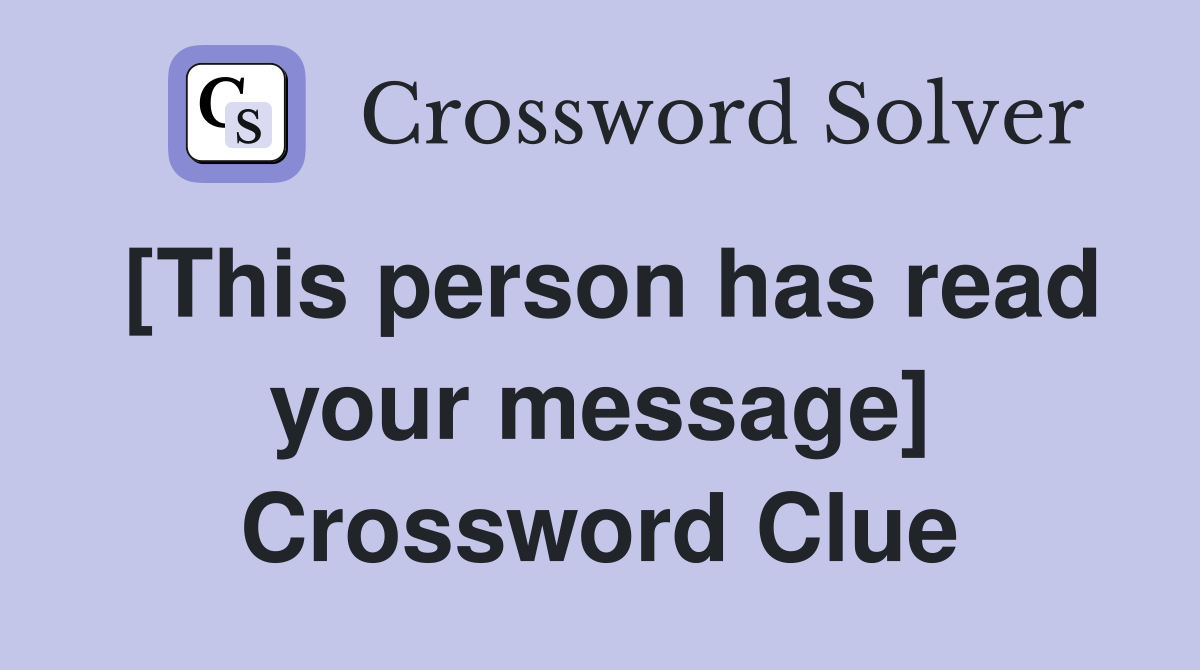 [This person has read your message] Crossword Clue