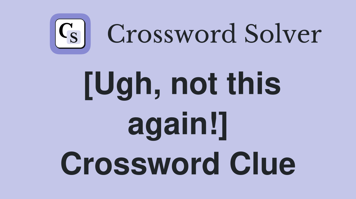 [Ugh, not this again!] Crossword Clue