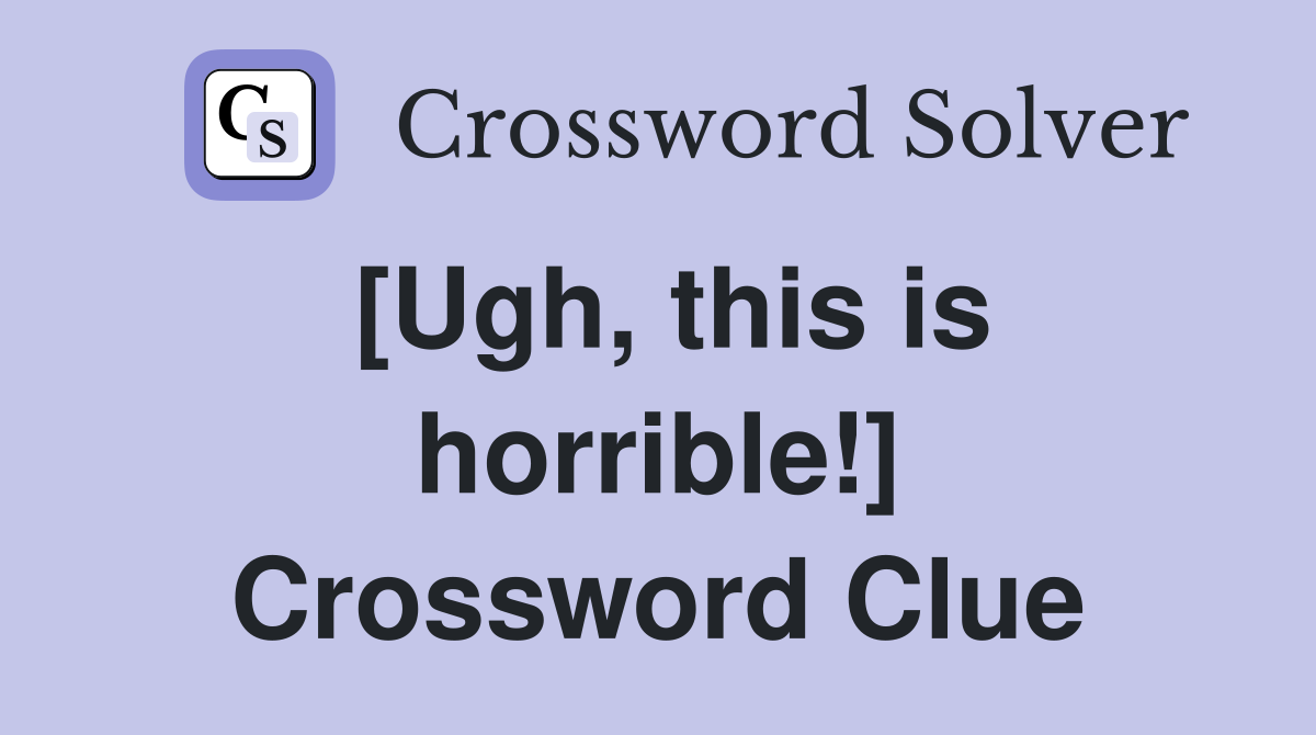 [Ugh, this is horrible!] Crossword Clue