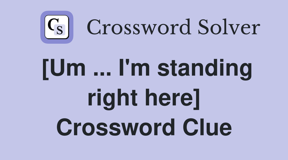 [Um ... I'm standing right here] Crossword Clue