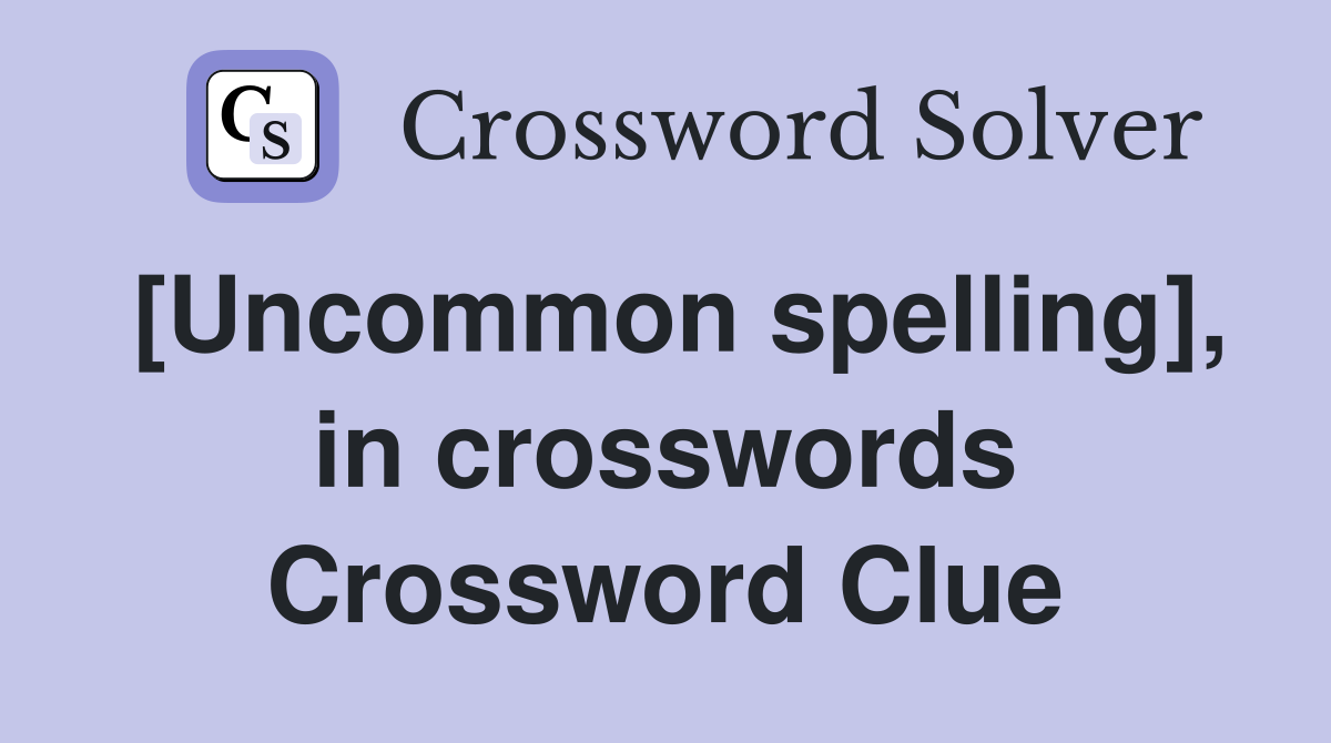 [Uncommon spelling], in crosswords Crossword Clue