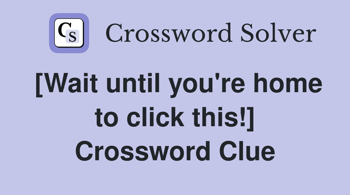 [Wait until you're home to click this!] Crossword Clue