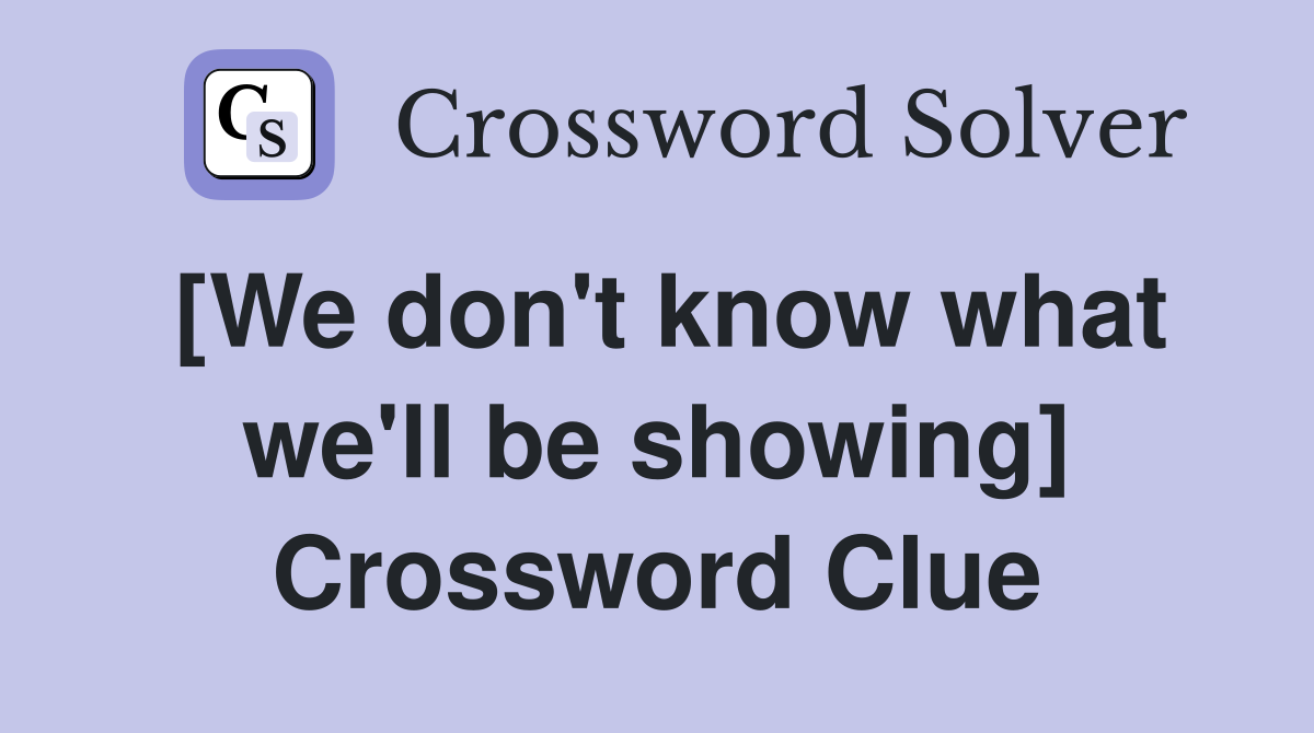 [We don't know what we'll be showing] Crossword Clue