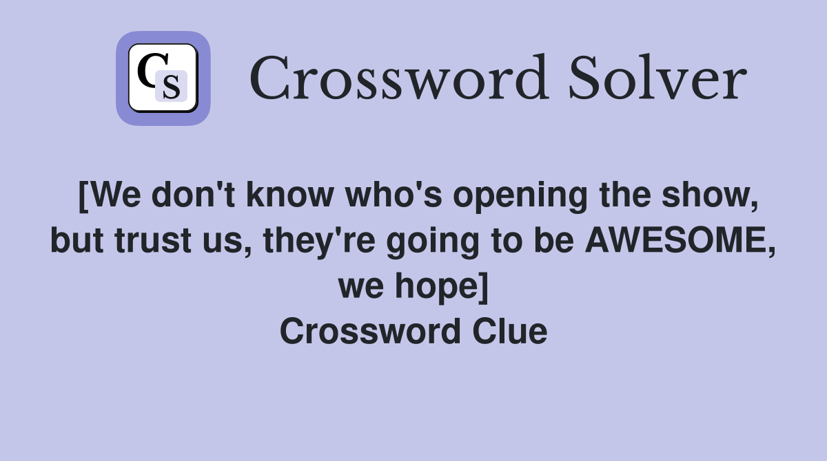 [We don't know who's opening the show, but trust us, they're going to be AWESOME, we hope] Crossword Clue