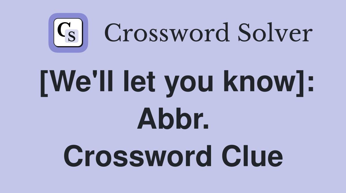 [We'll let you know]: Abbr. Crossword Clue