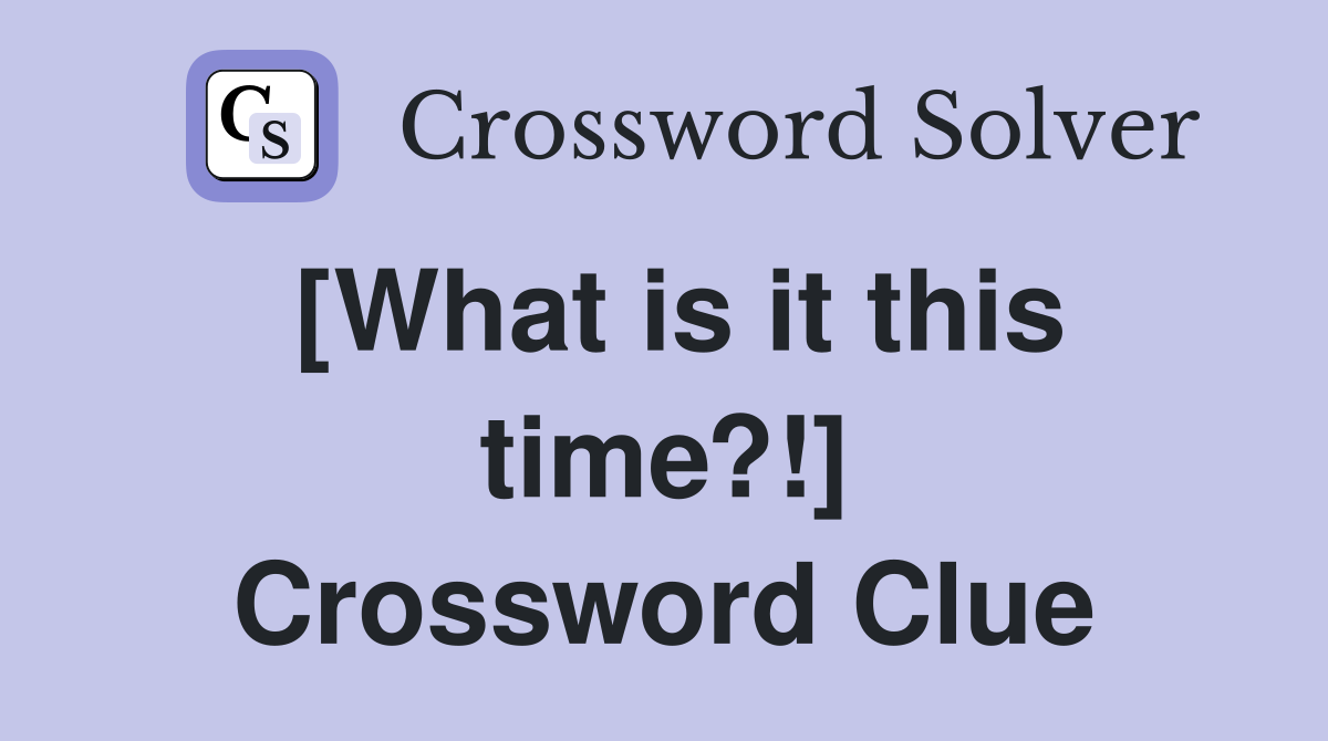 [What is it this time?!] Crossword Clue