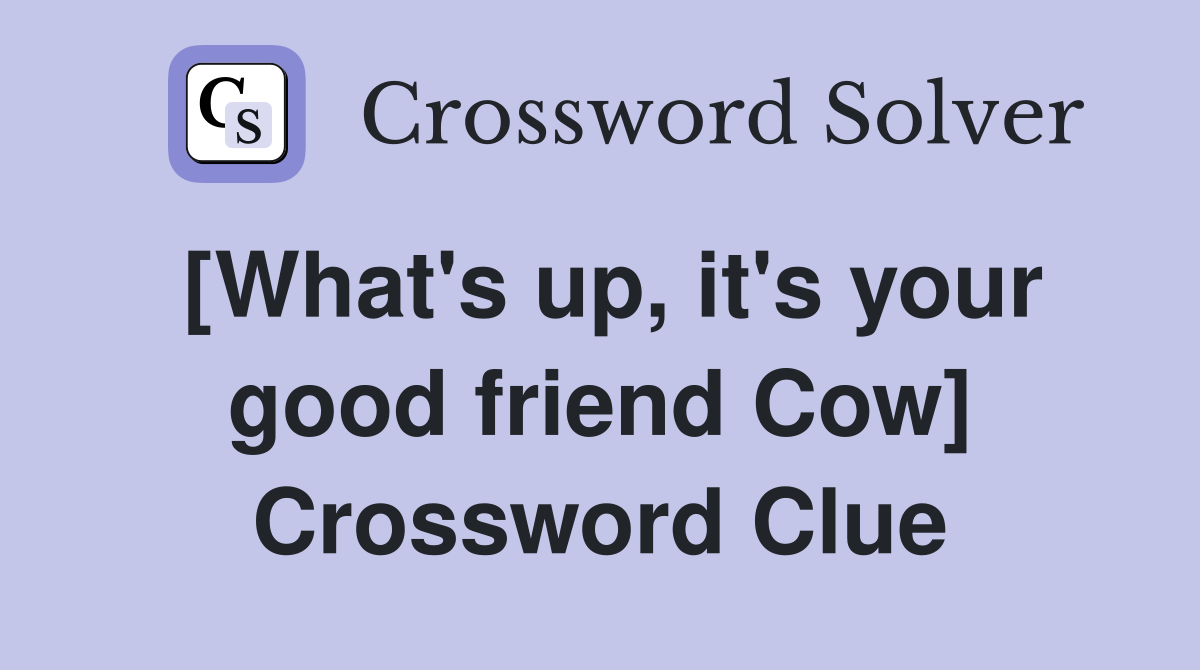 [What's up, it's your good friend Cow] Crossword Clue