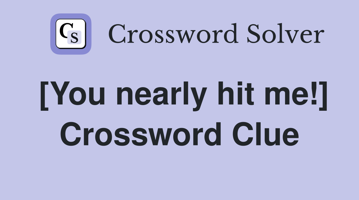 [You nearly hit me!] Crossword Clue