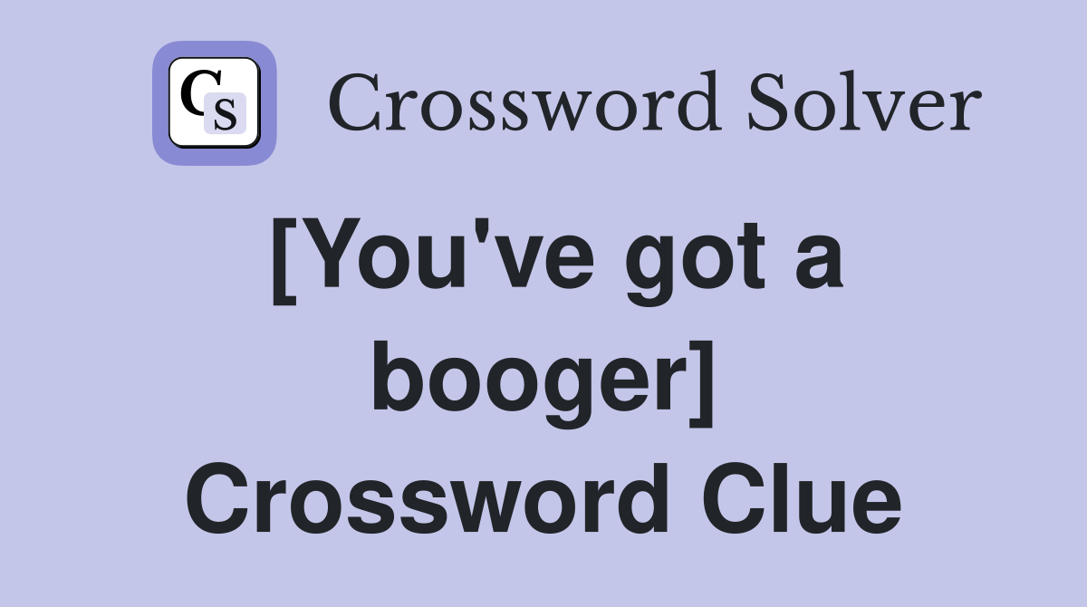 [You've got a booger] Crossword Clue