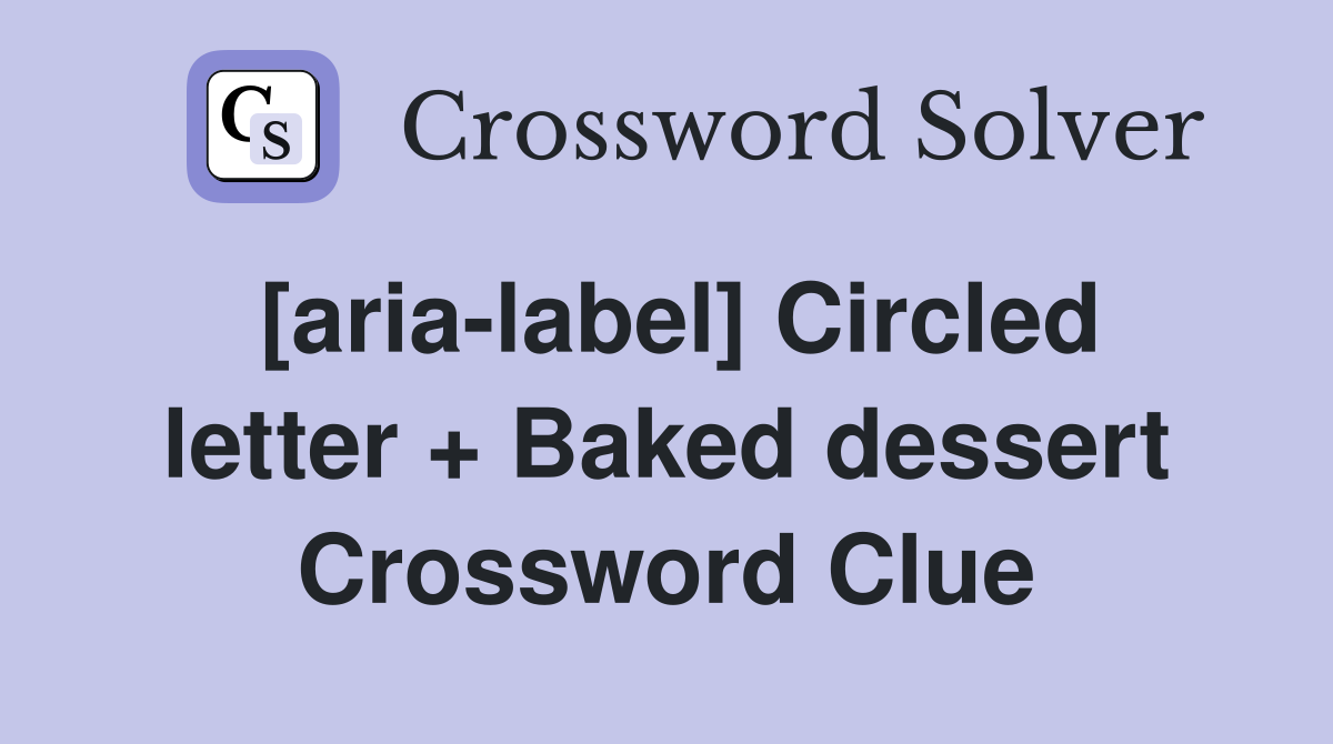 [aria-label] Circled letter + Baked dessert Crossword Clue