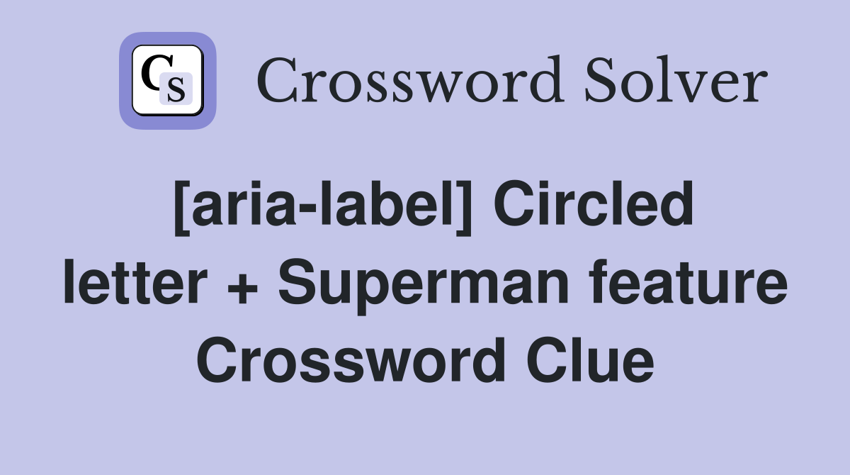 [aria-label] Circled letter + Superman feature Crossword Clue