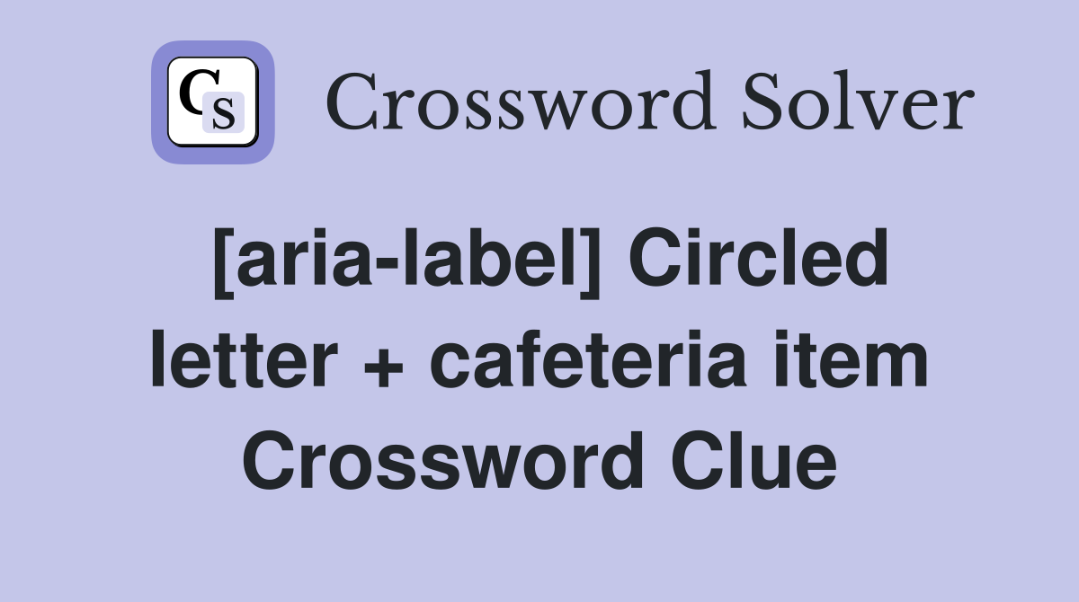 [aria-label] Circled letter + cafeteria item Crossword Clue