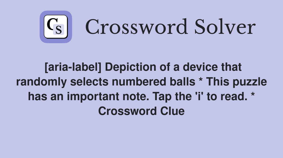 [aria-label] Depiction of a device that randomly selects numbered balls * This puzzle has an important note. Tap the 'i' to read. * Crossword Clue