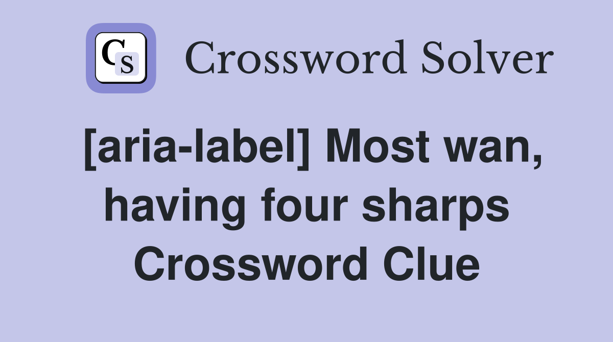 [aria-label] Most wan, having four sharps Crossword Clue
